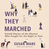 Title: Why They Marched: Untold Stories of the Women Who Fought for the Right to Vote, Author: Susan Ware