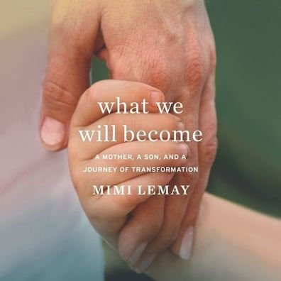 What We Will Become: A Mother, a Son, and a Journey of Transformation