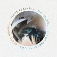 Title: White Feathers: The Nesting Lives of Tree Swallows, Author: Bernd Heinrich