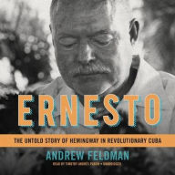 Title: Ernesto: The Untold Story of Hemingway in Revolutionary Cuba, Author: Andrew Feldman