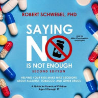 Title: Saying No Is Not Enough, Second Edition: Helping Your Kids Make Wise Decisions about Alcohol, Tobacco, and Other Drugs-A Guide for Parents of Children Ages 3 through 19, Author: Robert Schwebel PhD
