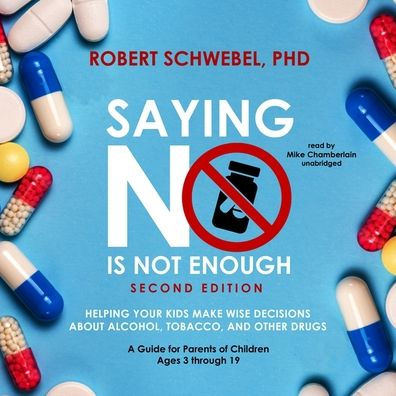 Saying No Is Not Enough, Second Edition: Helping Your Kids Make Wise Decisions about Alcohol, Tobacco, and Other Drugs-A Guide for Parents of Children Ages 3 through 19