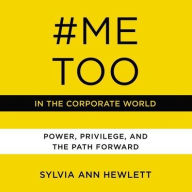Title: #MeToo in the Corporate World: Power, Privilege, and the Path Forward, Author: Sylvia Ann Hewlett