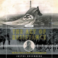 Title: The Art of Resistance: My Four Years in the French Underground: A Memoir, Author: Justus Rosenberg
