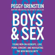 Title: Boys & Sex: Young Men on Hookups, Love, Porn, Consent, and Navigating the New Masculinity, Author: Peggy Orenstein