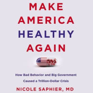 Title: Make America Healthy Again: How Bad Behavior and Big Government Caused a Trillion-Dollar Crisis, Author: Nicole Saphier