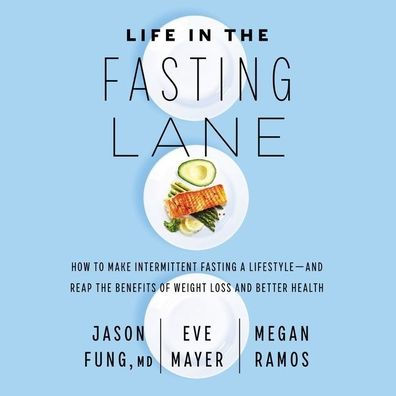 Life in the Fasting Lane: How to Make Intermittent Fasting a Lifestyle-and Reap the Benefits of Weight Loss and Better Health