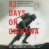 Title: 82 Days on Okinawa: One American's Unforgettable Firsthand Account of the Pacific War's Greatest Battle, Author: Art Shaw