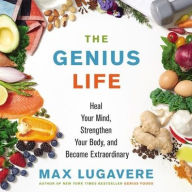 Title: The Genius Life: Heal Your Mind, Strengthen Your Body, and Become Extraordinary, Author: Max Lugavere