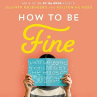 Title: How to Be Fine: What We Learned by Living by the Rules of 50 Self-Help Books, Author: Jolenta Greenberg