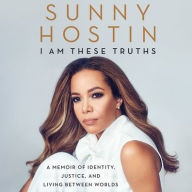 Title: I Am These Truths: A Memoir of Identity, Justice, and Living between Worlds, Author: Sunny Hostin