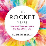 Title: The Rocket Years: How Your Twenties Launch the Rest of Your Life, Author: Elizabeth Segran