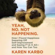 Title: Yeah, No. Not Happening.: How I Found Happiness Swearing Off Self-Improvement and Saying F*ck It All--and How You Can Too, Author: Karen Karbo