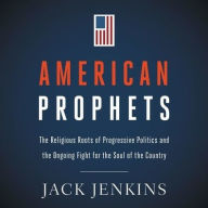 Title: American Prophets: The Religious Roots of Progressive Politics and the Ongoing Fight for the Soul of the Country, Author: Jack Jenkins
