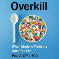 Title: Overkill: When Modern Medicine Goes Too Far, Author: Paul A. Offit MD