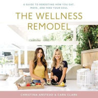 Title: The Wellness Remodel: A Guide to Rebooting How You Eat, Move, and Feed Your Soul, Author: Christina Anstead