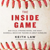 Title: The Inside Game: Bad Calls, Strange Moves, and What Baseball Behavior Teaches Us About Ourselves, Author: Keith Law