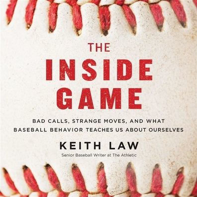 The Inside Game: Bad Calls, Strange Moves, and What Baseball Behavior Teaches Us About Ourselves