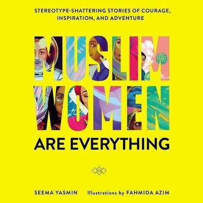 Muslim Women Are Everything: Stereotype-Shattering Stories of Courage, Inspiration, and Adventure