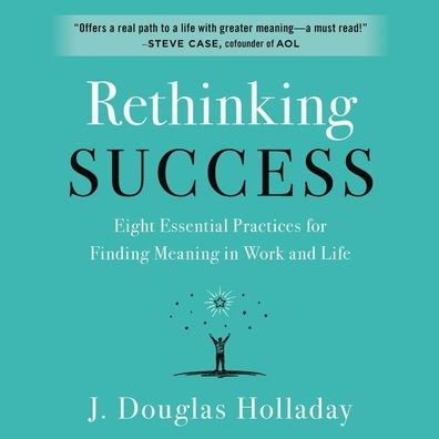 Rethinking Success: Eight Essential Practices for Finding Meaning in Work and Life