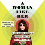 Title: A Woman Like Her: The Story behind the Honor Killing of a Social Media Star, Author: Sanam Maher