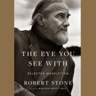 Title: The Eye You See With: Selected Nonfiction, Author: Robert Stone