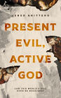 Present Evil, Active God: Can This World's Evil Ever Be Resolved?