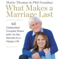 Title: What Makes a Marriage Last: 40 Celebrated Couples Share with Us the Secrets to a Happy Life, Author: Marlo Thomas