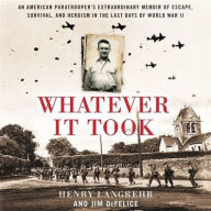 Title: Whatever It Took: An American Paratrooper's Extraordinary Memoir of Escape, Survival, and Heroism in the Last Days of World War II, Author: Henry Langrehr