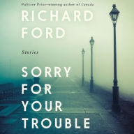 Title: Sorry For Your Trouble: Stories, Author: Richard Ford