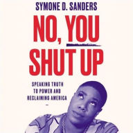 Title: No, You Shut Up: Speaking Truth to Power and Reclaiming America, Author: Symone D. Sanders