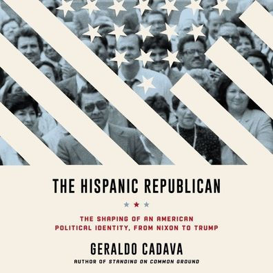 The Hispanic Republican: The Shaping of an American Political Identity, from Nixon to Trump