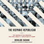 The Hispanic Republican: The Shaping of an American Political Identity, from Nixon to Trump