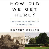 Title: How Did We Get Here?: From Theodore Roosevelt to Donald Trump, Author: Robert Dallek
