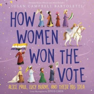 Title: How Women Won the Vote: Alice Paul, Lucy Burns, and Their Big Idea, Author: Susan Campbell Bartoletti