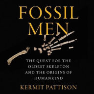 Title: Fossil Men: The Quest for the Oldest Fossil Skeleton and the Origins of Human Kind, Author: Kermit Pattison