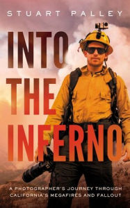 Title: Into the Inferno: A Photographer's Journey through California's Megafires and Fallout, Author: Stuart Palley