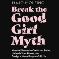 Title: Break the Good Girl Myth: How to Dismantle Outdated Rules, Unleash Your Power, and Design a More Purposeful Life, Author: Majo Molfino