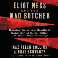 Title: Eliot Ness and the Mad Butcher: Hunting America's Deadliest Unidentified Serial Killer at the Dawn of Modern Criminology, Author: Max Allan Collins