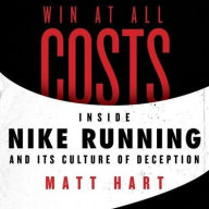 Title: Win at All Costs: Inside Nike Running and Its Culture of Deception, Author: Matt Hart