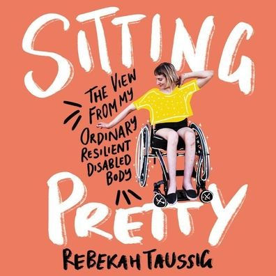 Sitting Pretty: The View from My Ordinary, Resilient, Disabled Body