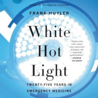 Title: White Hot Light: Twenty-Five Years in Emergency Medicine, Author: Frank Huyler