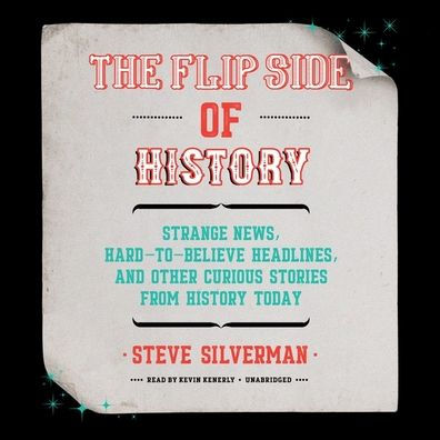 The Flip Side of History Lib/E: Strange News, Hard-To-Believe Headlines, and Other Curious Stories from History