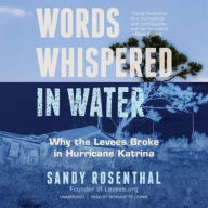 Title: Words Whispered in Water: Why the Levees Broke in Hurricane Katrina, Author: Sandy Rosenthal