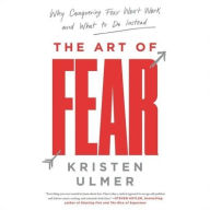 Title: The Art of Fear: Why Conquering Fear Won't Work and What to Do Instead, Author: Kristen Ulmer