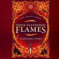 Title: These Feathered Flames, Author: Alexandra Overy