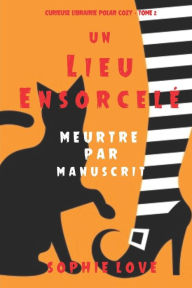 Title: Un lieu ensorcelï¿½: Meurtre par manuscrit (Curieuse Librairie Polar Cozy - Tome 2), Author: Sophie Love