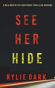Title: See Her Hide (A Mia North FBI Suspense Thriller-Book Two), Author: Rylie Dark