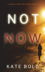 Title: Not Now (A Camille Grace FBI Suspense Thriller-Book 2), Author: Kate Bold