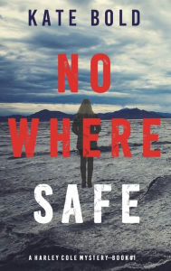 Title: Nowhere Safe (A Harley Cole FBI Suspense Thriller-Book 1), Author: Kate Bold